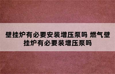 壁挂炉有必要安装增压泵吗 燃气壁挂炉有必要装增压泵吗